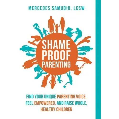 Shame-Proof Parenting: Find your unique parenting voice, feel empowered, and raise whole, healthy children