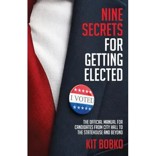 Nine Secrets for Getting Elected: The Official Manual for Candidates from City Hall to the Statehouse and Beyond