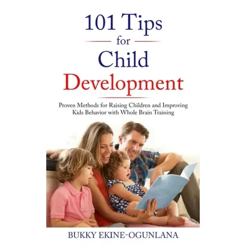 101 Tips for Child Development: Proven Methods for Raising Children and Improving Kids Behavior with Whole Brain Training