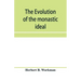The evolution of the monastic ideal from the earliest times down to the coming of the friars