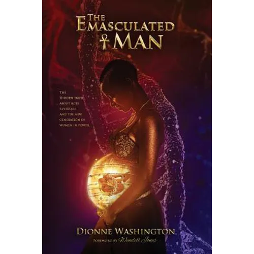 The Emasculated Man: The Hidden Truth Behind Role Reversals and a New Generation of Women in Power