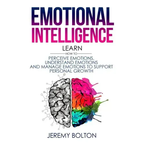 Emotional Intelligence: Learn How to Perceive Emotions, Understand Emotions, and Manage Emotions to Support Personal Growth