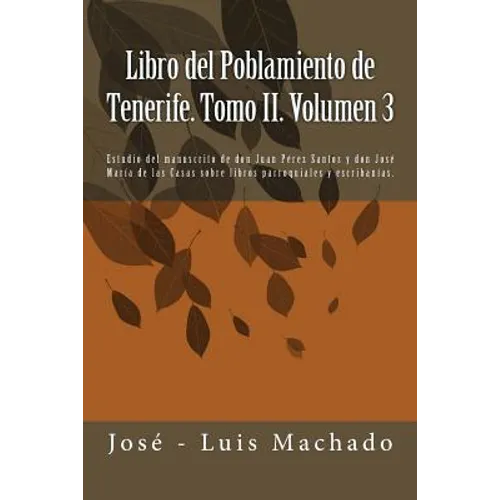 Libro del Poblamiento de Tenerife. Tomo II. Volumen 3: Estudio del Manuscrito de Don Juan Pérez Santos Y Don José María de Las Casas Sobre Libros Parr