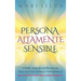Persona altamente sensible: El poder oculto de una persona que siente las cosas con mayor profundidad y lo que una PAS puede hacer para prosperar