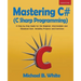 Mastering C# (C Sharp Programming): A Step by Step Guide for the Beginner, Intermediate and Advanced User, Including Projects and Exercises