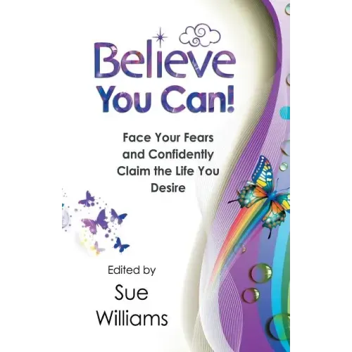 Believe You Can: Face Your Fears and Confidently Claim the Life You Desire