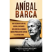 Aníbal Barca: Una Fascinante Guía del General Cartaginés que Luchó en la Segunda Guerra Púnica entre Cartago y la Antigua Roma