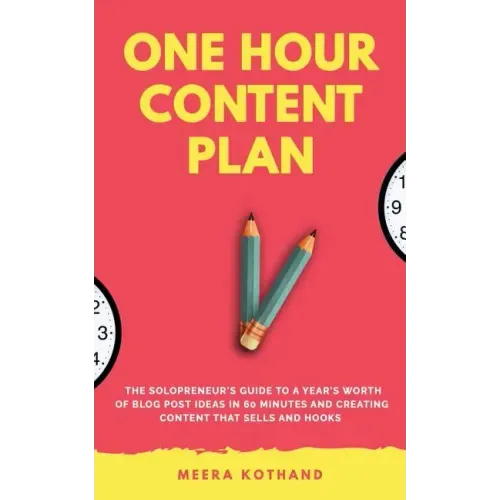 The One Hour Content Plan: The Solopreneur's Guide to a Year's Worth of Blog Post Ideas in 60 Minutes and Creating Content That Hooks and Sells