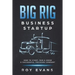 Big Rig Business Startup: How to Start, Run & Grow a Successful Trucking Company