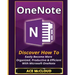 OneNote: Discover How To Easily Become More Organized, Productive & Efficient With Microsoft OneNote