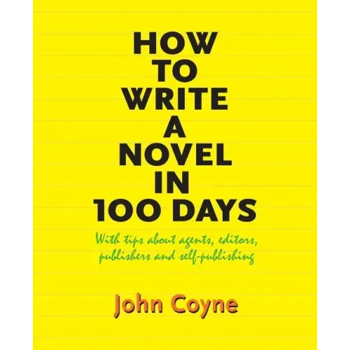 How to Write A Novel in 100 Days: With tips about agents, editors, publishers and self-publishing