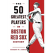 The 50 Greatest Players in Boston Red Sox History
