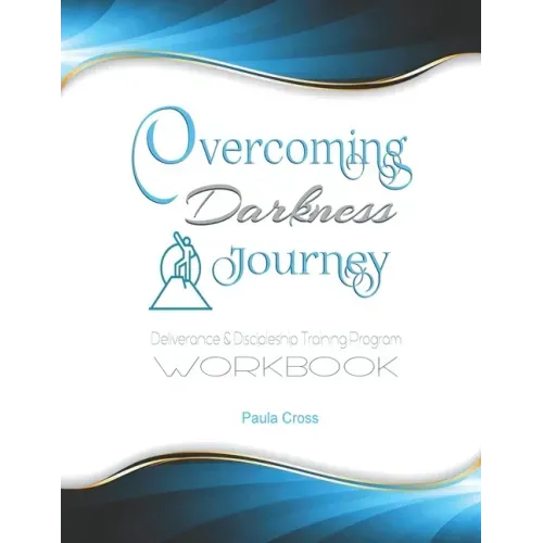Overcoming Darkness Journey Deliverance & Discipleship Program Workbook: For Bible Studies, Meditation, and Full Stature Christians