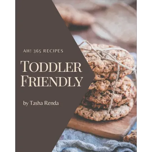 Ah! 365 Toddler Friendly Recipes: A Must-have Toddler Friendly Cookbook for Everyone