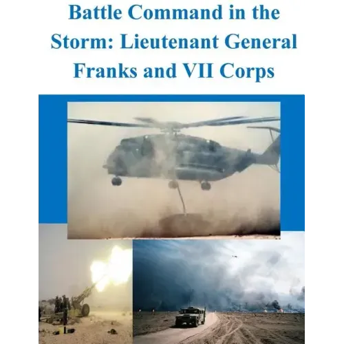 Battle Command in the Storm: Lieutenant General Franks and VII Corps