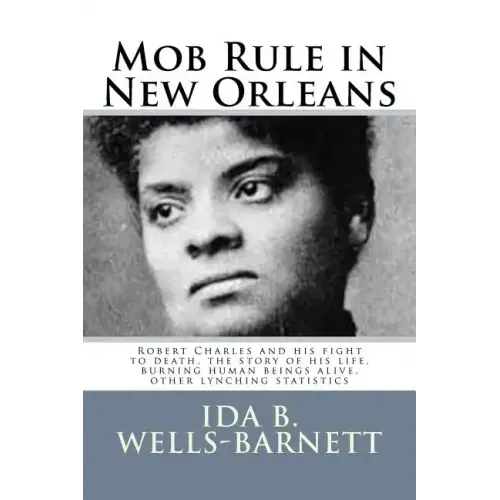 Mob Rule in New Orleans: Robert Charles and his fight to death, the story of his life, burning human beings alive, other lynching statistics