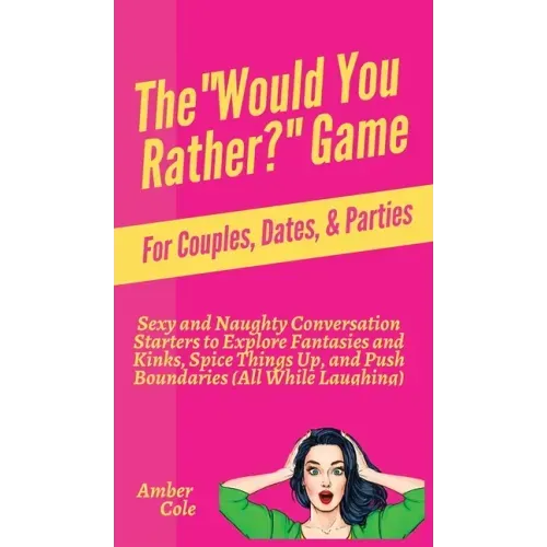 The "Would You Rather?" Game for Couples, Dates, & Parties: Sexy and Naughty Conversation Starters to Explore Fantasies and Kinks, Spice Things Up, an