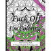 Fuck Off I'm Coloring!: Swear Word Coloring Book For Adults