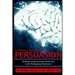 The Secret Psychology of Persuasion: Discovering Success with One Life Changing Sentence