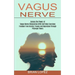 Vagus Nerve: Freedom From Anxiety, Trauma and Depression Through Polyvagal Theory (Access the Power of Vagus Nerve Stimulation With Self Help Exercise