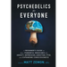 Psychedelics For Everyone: A Beginner's Guide to these Powerful Medicines for Anxiety, Depression, Addiction, PTSD, and Expanding Consciousness