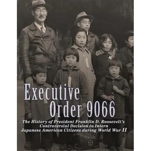 Executive Order 9066: The History of President Franklin D. Roosevelt's Controversial Decision to Intern Japanese American Citizens During World War II