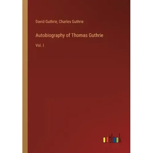 Autobiography of Thomas Guthrie: Vol. I