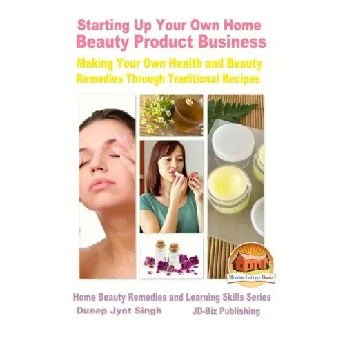 Starting Up Your Own Home Beauty Product Business - Making Your Own Health and Beauty Remedies Through Traditional Recipes