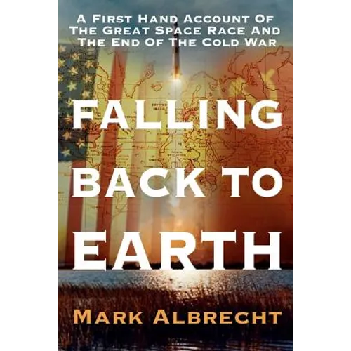 Falling Back To Earth: A First Hand Account Of The Great Space Race And The End Of The Cold War