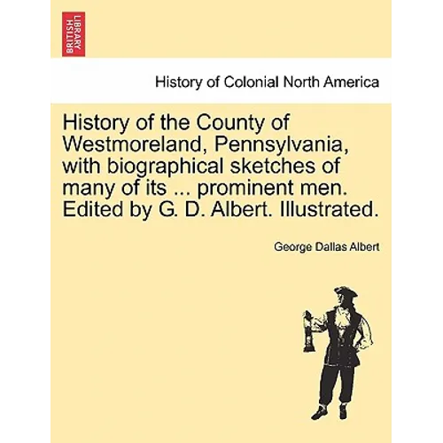History of the County of Westmoreland, Pennsylvania, with biographical sketches of many of its ... prominent men. Edited by G. D. Albert. Illustrated.