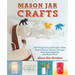 Mason Jar Crafts: DIY Projects for Adorable and Rustic Decor, Clever Storage, Inventive Lighting and Much More