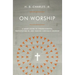 On Worship: A Short Guide to Understanding, Participating In, and Leading Corporate Worship
