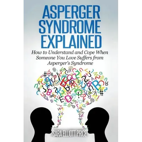 Asperger Syndrome Explained: How to Understand and Communicate When Someone You Love Has Asperger