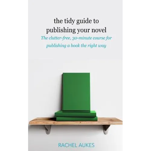 The Tidy Guide to Publishing Your Novel: The clutter-free, 30-minute course for publishing your book the right way