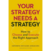 Your Strategy Needs a Strategy: How to Choose and Execute the Right Approach