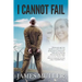 I Cannot Fail: Thirteen years ago I was shackled to a wall in S.E.Asia facing death by a firing squad. Faith and an unmoving characte