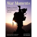 War Moments: Images & Stories of Combat in Iraq, Afghanistan, and Beyond