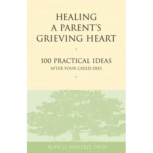 Healing a Parent's Grieving Heart: 100 Practical Ideas After Your Child Dies