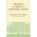 Healing a Parent's Grieving Heart: 100 Practical Ideas After Your Child Dies