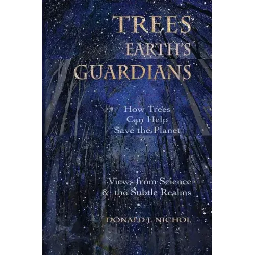 Trees, Earth's Guardians: How Trees Can Help Save the Planet: Views from Science and the Subtle Realms