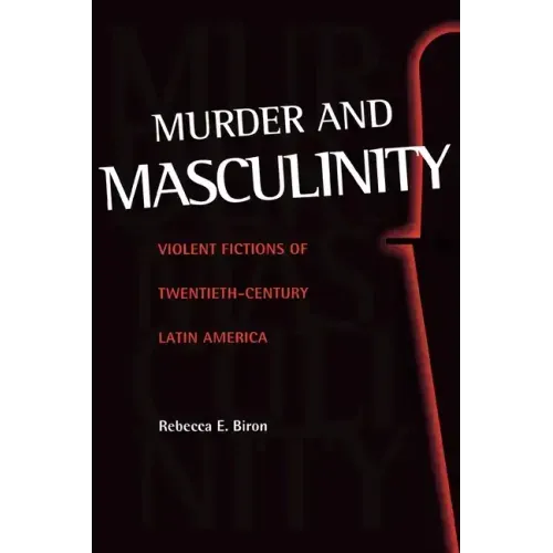 Murder and Masculinity: Violent Fictions of Twentieth-Century Latin America