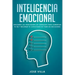 Inteligencia Emocional: Descubre las Habilidades de Liderazgo para Aumentar tu EQ y Mejorar tu Toma de Decisiones