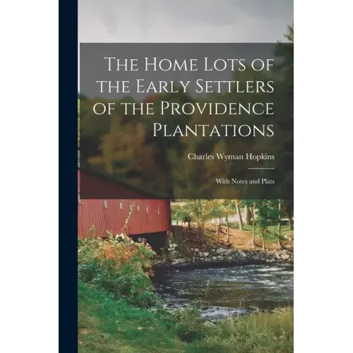 The Home Lots of the Early Settlers of the Providence Plantations: With Notes and Plats