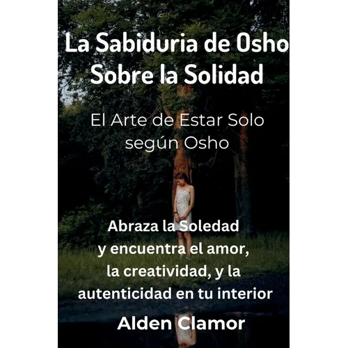La Sabiduria de Osho Sobre la Solidad: El Arte de Estar Solo según Osho: El Arte de Estar Solo según Osho