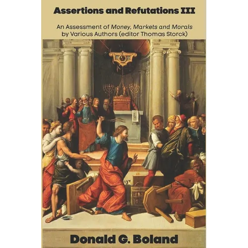 Assertions and Refutations III: An Assessment of Money, Markets and Morals by Various Authors (editor Thomas Storck)
