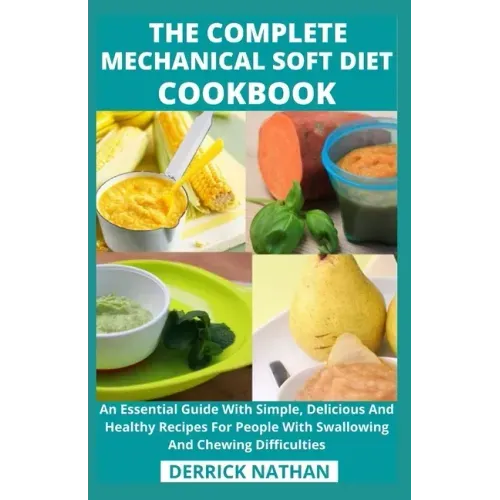The Complete Mechanical Soft Diet Cookbook: An Essential Guide With Simple, Delicious And Healthy Recipes For People With Swallowing And Chewing Diffi