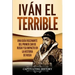 Iván el Terrible: Una guía fascinante del primer zar de Rusia y su impacto en la historia de Rusia