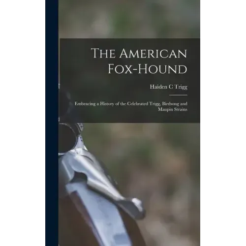 The American Fox-hound: Embracing a History of the Celebrated Trigg, Birdsong and Maupin Strains