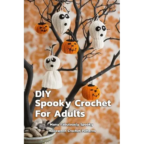 DIY Spooky Crochet For Adults: Many Fabulously Spooky Halloween Crochet Patterns: Complete Guide To Spooky Crochet For Adults