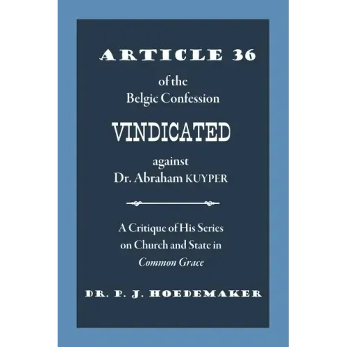 Article 36 of the Belgic Confession Vindicated against Dr. Abraham Kuyper: A Critique of His Series on Church and State in Common Grace